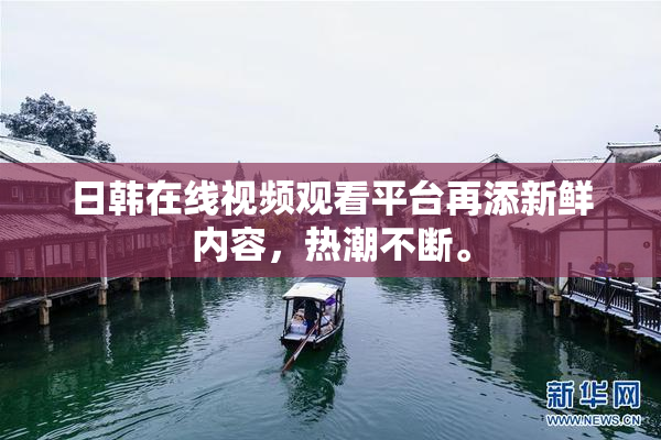 日韩在线视频观看平台再添新鲜内容，热潮不断。