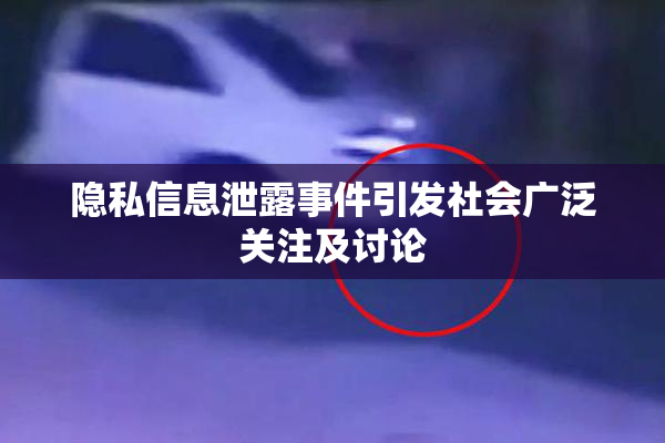 隐私信息泄露事件引发社会广泛关注及讨论