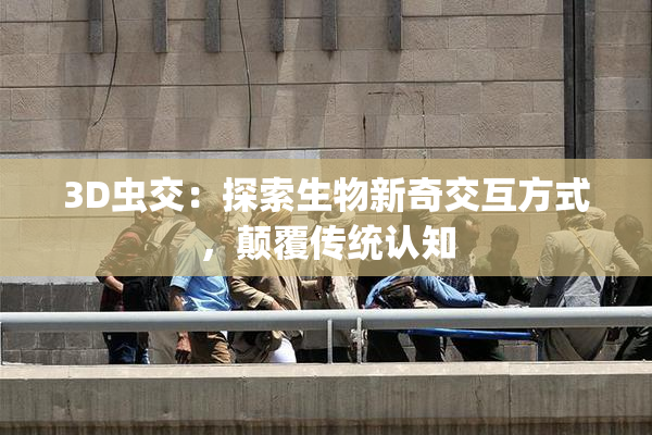 3D虫交：探索生物新奇交互方式，颠覆传统认知