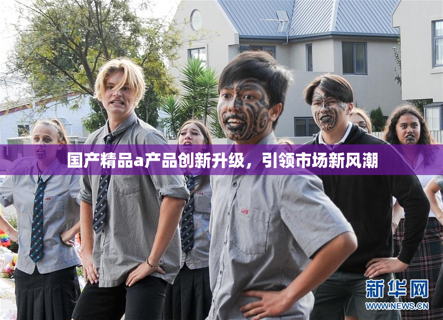 国产精品a产品创新升级，引领市场新风潮