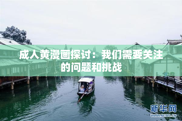 成人黄漫画探讨：我们需要关注的问题和挑战