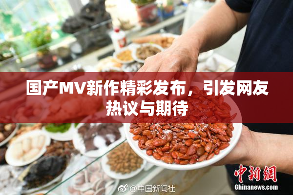 国产MV新作精彩发布，引发网友热议与期待