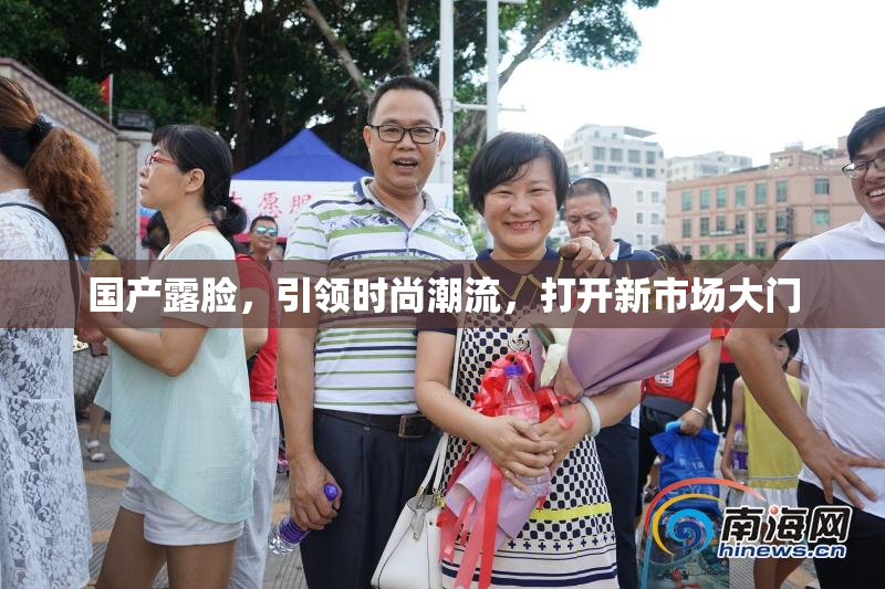 国产露脸，引领时尚潮流，打开新市场大门