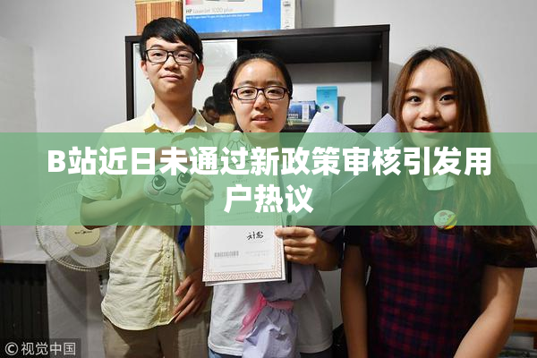 B站近日未通过新政策审核引发用户热议