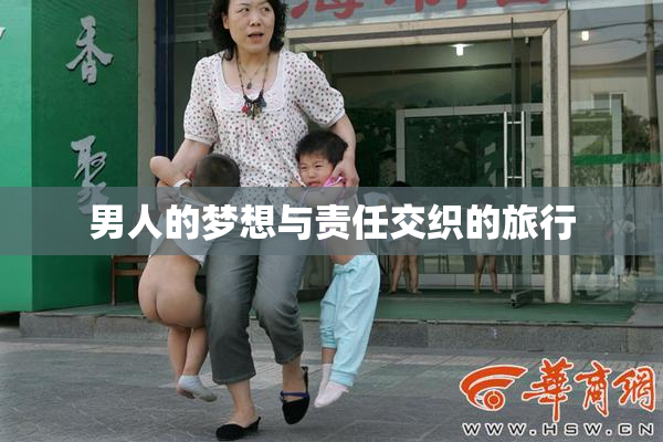 男人的梦想与责任交织的旅行
