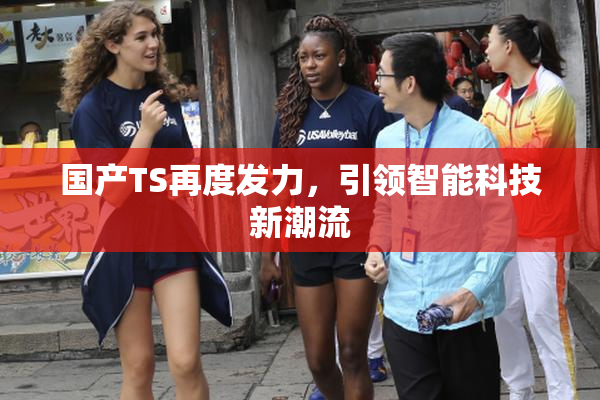 国产TS再度发力，引领智能科技新潮流