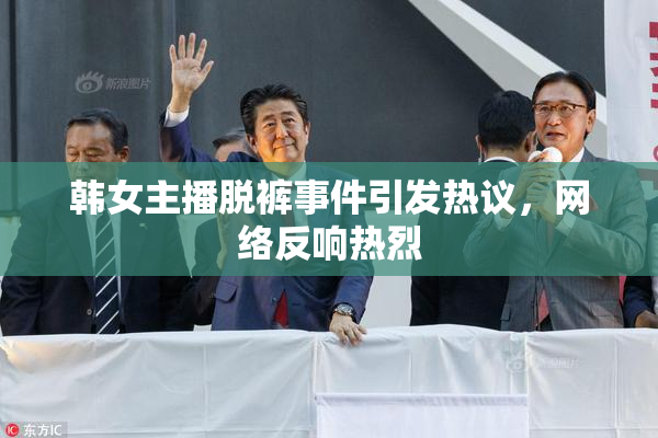 韩女主播脱裤事件引发热议，网络反响热烈