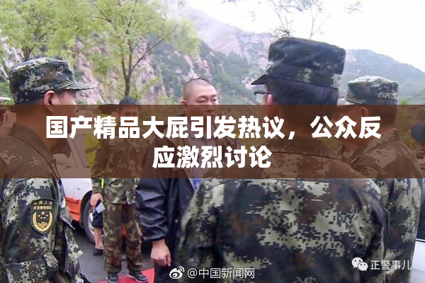 国产精品大屁引发热议，公众反应激烈讨论