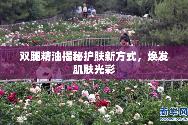 双腿精油揭秘护肤新方式，焕发肌肤光彩
