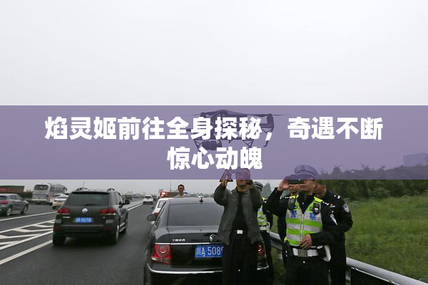 焰灵姬前往全身探秘，奇遇不断惊心动魄