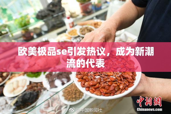 欧美极品se引发热议，成为新潮流的代表