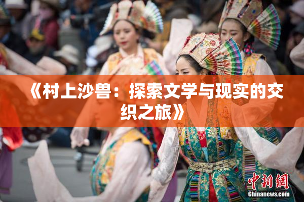 《村上沙兽：探索文学与现实的交织之旅》