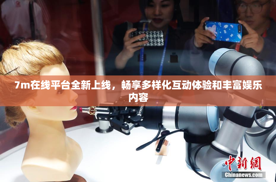 7m在线平台全新上线，畅享多样化互动体验和丰富娱乐内容