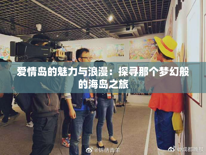 爱情岛的魅力与浪漫：探寻那个梦幻般的海岛之旅