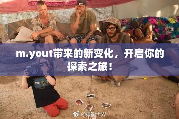 m.yout带来的新变化，开启你的探索之旅！