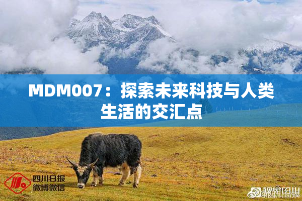 MDM007：探索未来科技与人类生活的交汇点