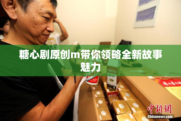 糖心剧原创m带你领略全新故事魅力
