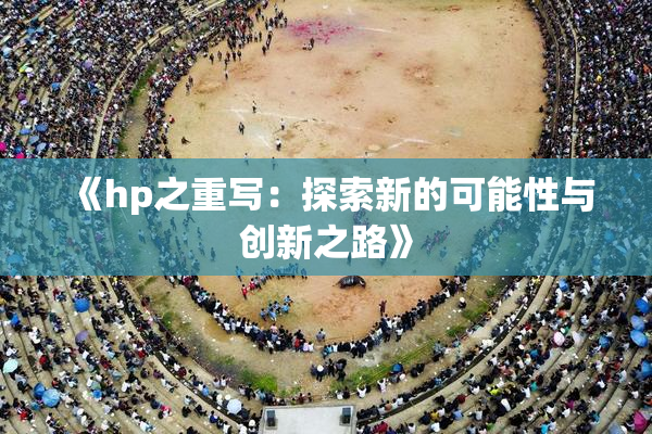 《hp之重写：探索新的可能性与创新之路》