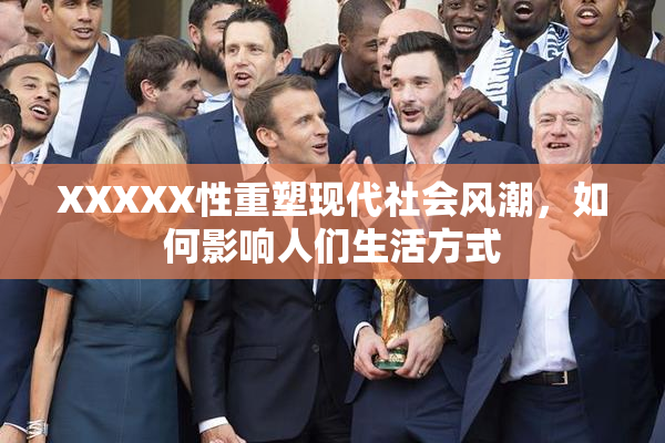 XXXXX性重塑现代社会风潮，如何影响人们生活方式