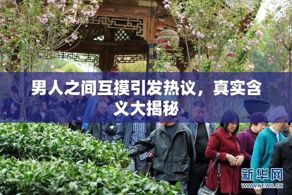 男人之间互摸引发热议，真实含义大揭秘