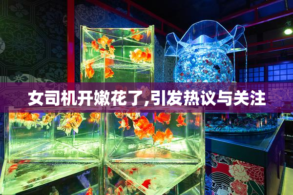 女司机开嫩花了,引发热议与关注