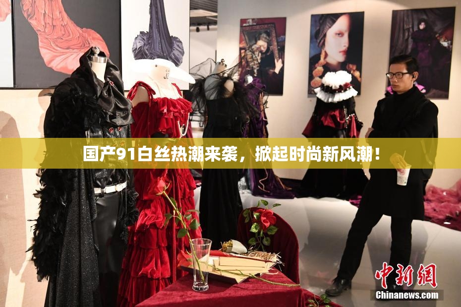 国产91白丝热潮来袭，掀起时尚新风潮！