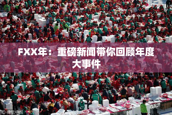 FXX年：重磅新闻带你回顾年度大事件