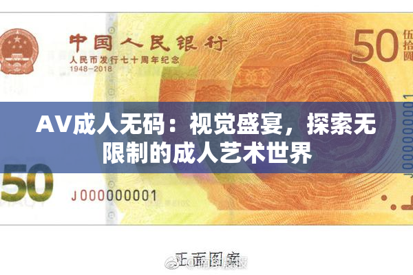 AV成人无码：视觉盛宴，探索无限制的成人艺术世界