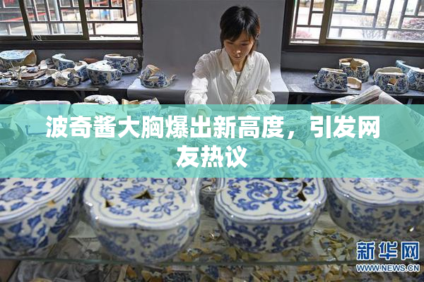 波奇酱大胸爆出新高度，引发网友热议