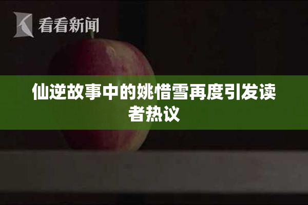 仙逆故事中的姚惜雪再度引发读者热议