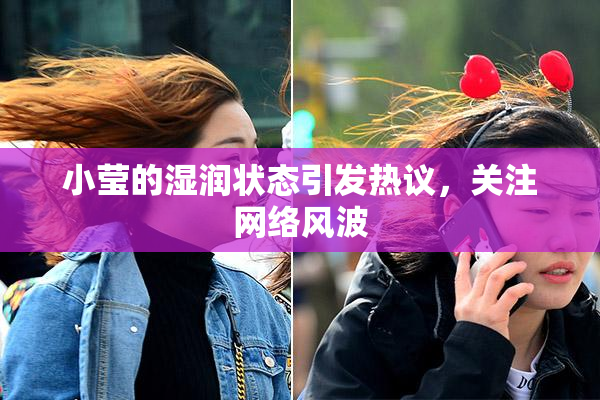 小莹的湿润状态引发热议，关注网络风波