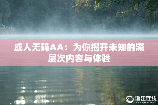 成人无码AA：为你揭开未知的深层次内容与体验
