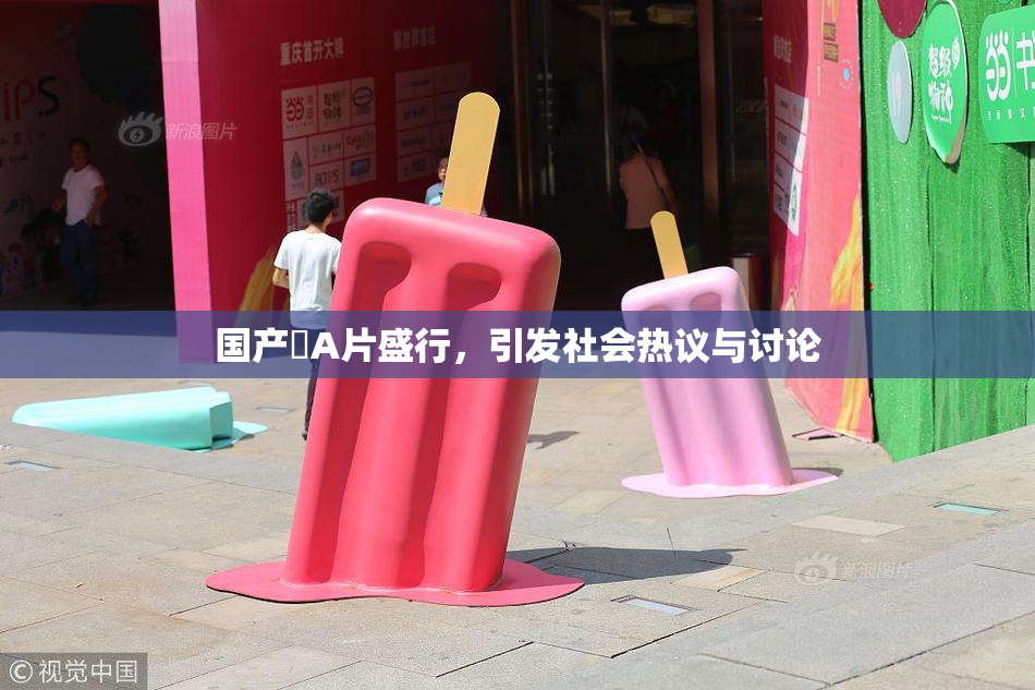 国产婬A片盛行，引发社会热议与讨论