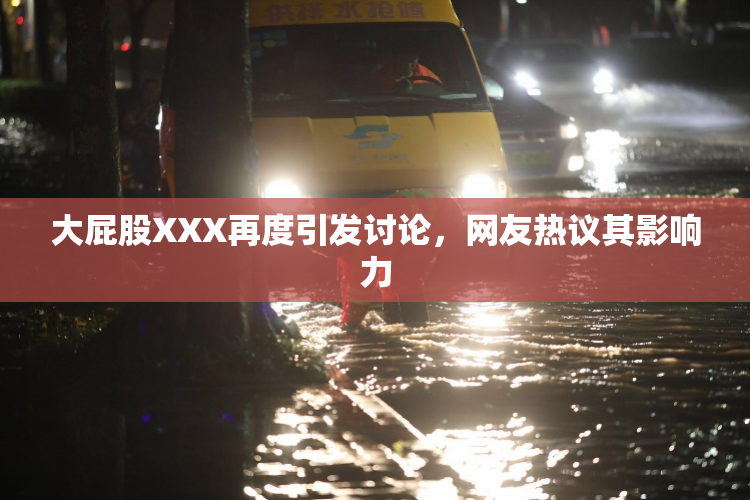大屁股XXX再度引发讨论，网友热议其影响力