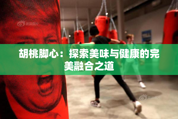 胡桃脚心：探索美味与健康的完美融合之道