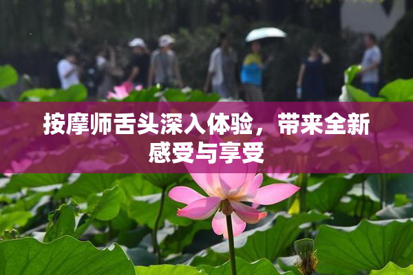 按摩师舌头深入体验，带来全新感受与享受