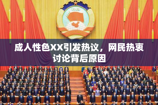 成人性色XX引发热议，网民热衷讨论背后原因