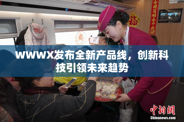 WWWX发布全新产品线，创新科技引领未来趋势