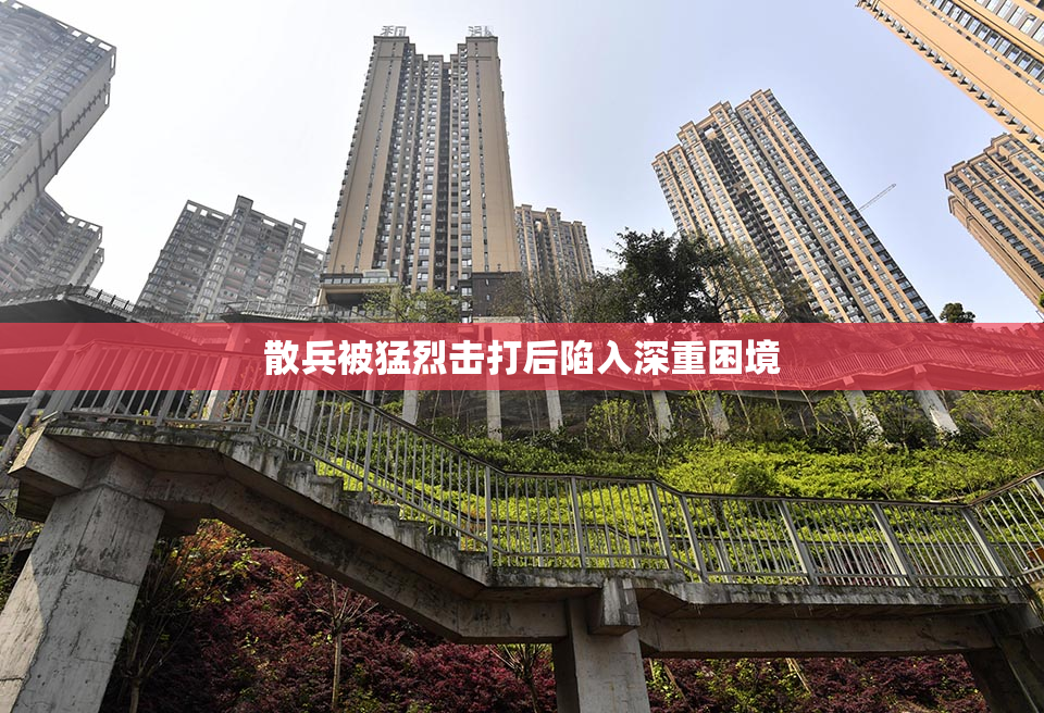 散兵被猛烈击打后陷入深重困境