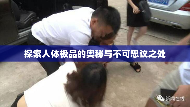 探索人体极品的奥秘与不可思议之处