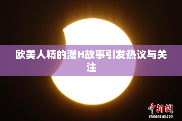 欧美人精的漫H故事引发热议与关注