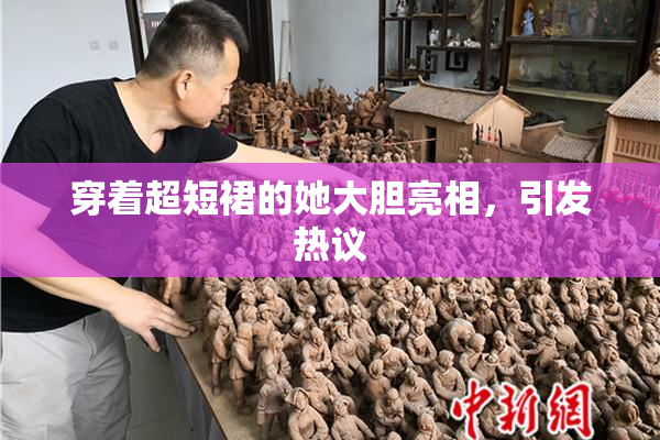 穿着超短裙的她大胆亮相，引发热议