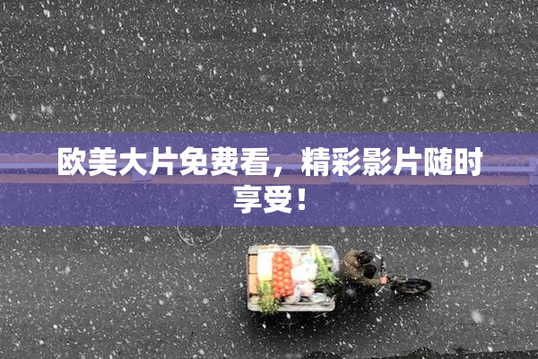 欧美大片免费看，精彩影片随时享受！