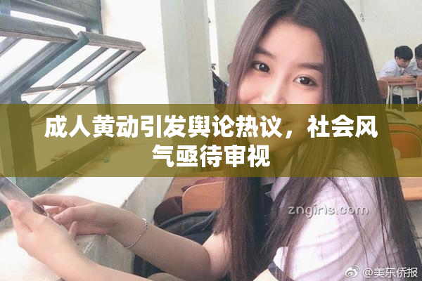 成人黄动引发舆论热议，社会风气亟待审视