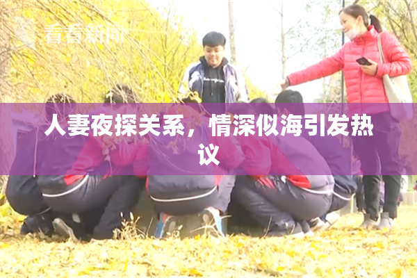 人妻夜探关系，情深似海引发热议