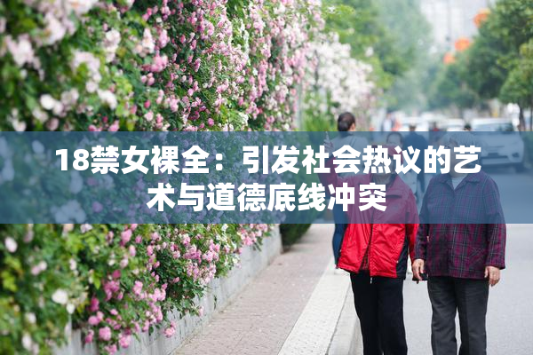18禁女裸全：引发社会热议的艺术与道德底线冲突