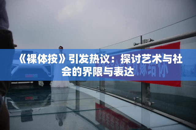《裸体按》引发热议：探讨艺术与社会的界限与表达