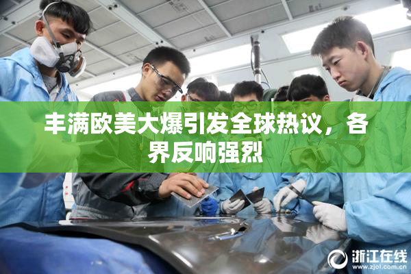 丰满欧美大爆引发全球热议，各界反响强烈