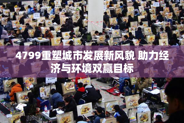 4799重塑城市发展新风貌 助力经济与环境双赢目标