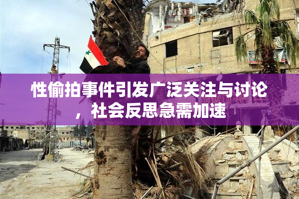 性偷拍事件引发广泛关注与讨论，社会反思急需加速